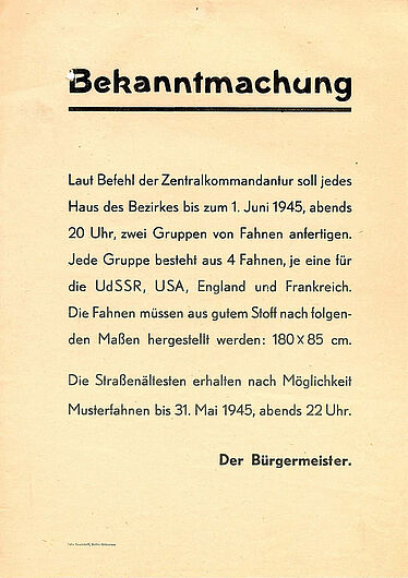 Maueranschlag mit dem Befehl der Zentralkommandantur an die Hausgemeinschaften Berlins zur Anfertigung von Fahnen der Siegermächte, Mai 1945. Maueranschlag mit dem Befehl der Zentralkommandantur an die Hausgemeinschaften Berlins zur Anfertigung von Fahnen der Siegermächte, Mai 1945. Befehlen der Alliierten war strikt Folge zu leisten. Für die Anfertigung von Fahnen der vier Siegerstaaten blieb der Bevölkerung nur wenig Zeit. Am 5. Juni 1945 trafen sich in Berlin die alliierten Oberbefehlshaber. (Inv.Nr. DG 80/383)